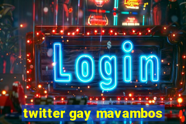 twitter gay mavambos